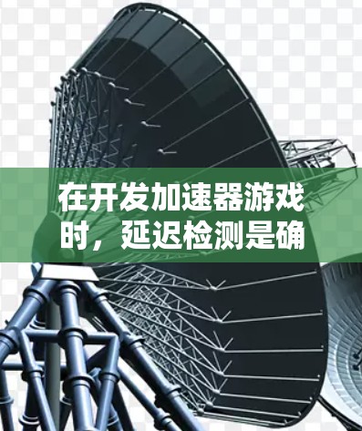 在开发加速器游戏时,延迟检测是确保游戏流畅运行的重要环节。以下是分步骤的解决方案 在开发加速器游戏时,延迟检测是确保游戏流畅运行的重要环节。以下是分步骤的解决方案