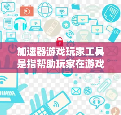 加速器游戏玩家工具是指帮助玩家在游戏中更高效地提升能力、完成任务或达到目标的工具或辅助系统。这些工具通常通过自动化、模拟或其他方式来提升玩家的游戏体验。以下是一些可能的功能和用途 加速器游戏玩家工具是指帮助玩家在游戏中更高效地提升能力、完成任务或达到目标的工具或辅助系统。这些工具通常通过自动化、模拟或其他方式来提升玩家的游戏体验。以下是一些可能的功能和用途