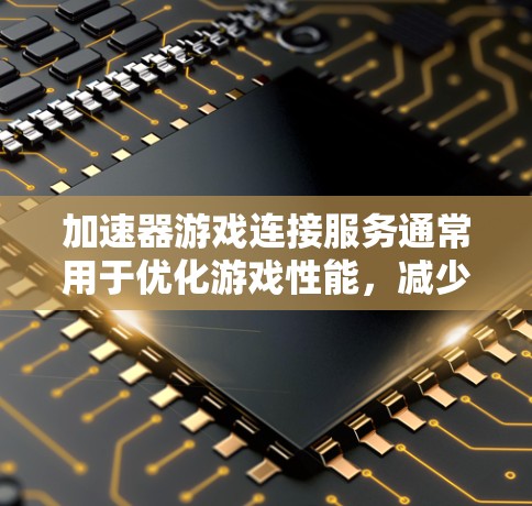 加速器游戏连接服务通常用于优化游戏性能,减少延迟,提高帧率或图形质量。以下是一些常见的方法和工具 加速器游戏连接服务通常用于优化游戏性能,减少延迟,提高帧率或图形质量。以下是一些常见的方法和工具