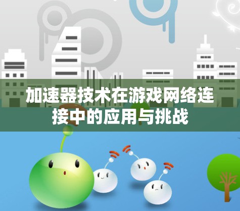 加速器技术在游戏网络连接中的应用与挑战 加速器技术在游戏网络连接中的应用与挑战