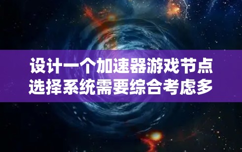 设计一个加速器游戏节点选择系统需要综合考虑多个方面,确保动态增益机制与游戏流程相结合,提供个性化的体验。以下是该系统的详细设计 设计一个加速器游戏节点选择系统需要综合考虑多个方面,确保动态增益机制与游戏流程相结合,提供个性化的体验。以下是该系统的详细设计