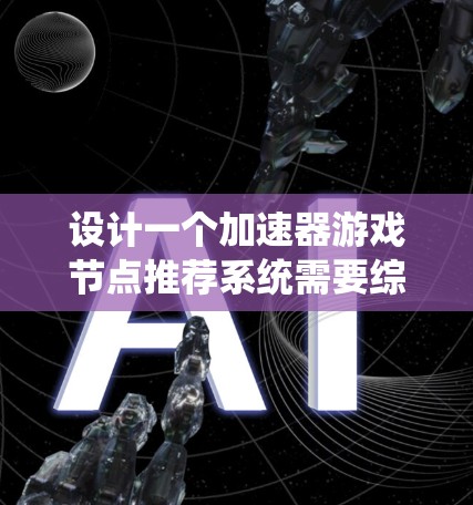 设计一个加速器游戏节点推荐系统需要综合考虑玩家的个性化需求、游戏的动态变化以及推荐系统的效率与效果。以下是一个详细的步骤指南 设计一个加速器游戏节点推荐系统需要综合考虑玩家的个性化需求、游戏的动态变化以及推荐系统的效率与效果。以下是一个详细的步骤指南