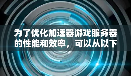 为了优化加速器游戏服务器的性能和效率,可以从以下几个关键方面进行设计和优化 为了优化加速器游戏服务器的性能和效率,可以从以下几个关键方面进行设计和优化