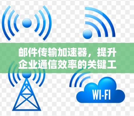 邮件传输加速器，提升企业通信效率的关键工具