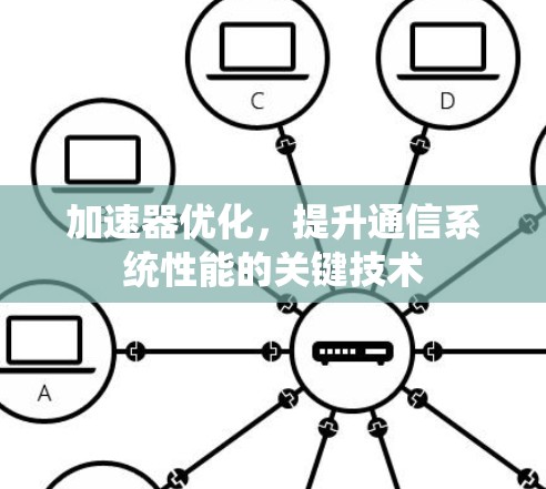 加速器优化,提升通信系统性能的关键技术 加速器优化,提升通信系统性能的关键技术