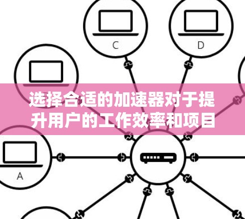 选择合适的加速器对于提升用户的工作效率和项目的成功至关重要。以下是对加速器用户选择的详细分析和建议 选择合适的加速器对于提升用户的工作效率和项目的成功至关重要。以下是对加速器用户选择的详细分析和建议