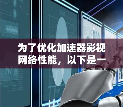 为了优化加速器影视网络性能,以下是一个分步骤的实施方案,旨在提升观看体验、降低延迟、节省带宽并支持多屏观看 为了优化加速器影视网络性能,以下是一个分步骤的实施方案,旨在提升观看体验、降低延迟、节省带宽并支持多屏观看