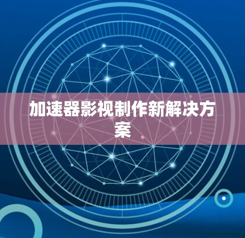 加速器影视制作新解决方案
