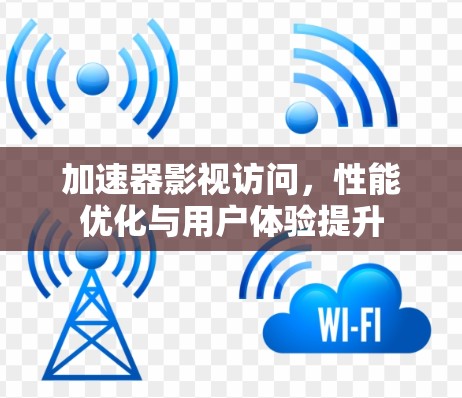 加速器影视访问，性能优化与用户体验提升