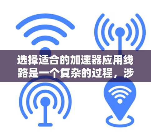 选择适合的加速器应用线路是一个复杂的过程,涉及多方面的考量。以下是一个有条理的步骤指南,帮助您做出明智的选择 选择适合的加速器应用线路是一个复杂的过程,涉及多方面的考量。以下是一个有条理的步骤指南,帮助您做出明智的选择