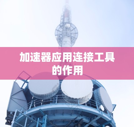 加速器应用连接工具的作用 加速器应用连接工具的作用