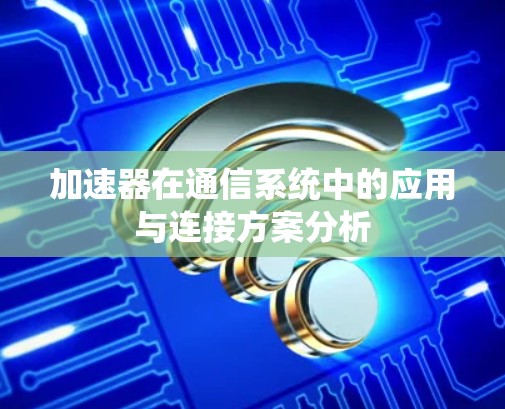 加速器在通信系统中的应用与连接方案分析 加速器在通信系统中的应用与连接方案分析