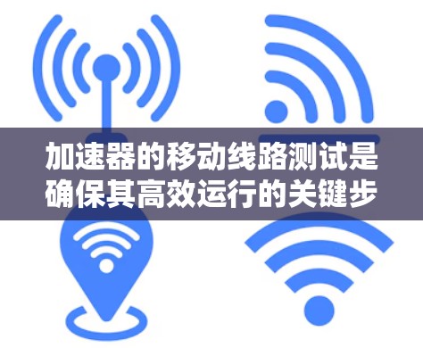 加速器的移动线路测试是确保其高效运行的关键步骤，涉及多个方面的考量和操作。以下是对该测试的详细分析