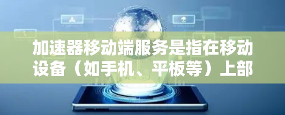 加速器移动端服务是指在移动设备(如手机、平板等)上部署的网络加速服务,旨在通过优化数据传输或加速网络连接,提升移动设备的网络性能。以下是关于加速器移动端服务的详细解释 加速器移动端服务是指在移动设备(如手机、平板等)上部署的网络加速服务,旨在通过优化数据传输或加速网络连接,提升移动设备的网络性能。以下是关于加速器移动端服务的详细解释