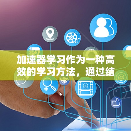 加速器学习作为一种高效的学习方法,通过结合技术工具和科学理论,能够显著提升学习效果。以下是对加速器学习的详细分析和应用建议 加速器学习作为一种高效的学习方法,通过结合技术工具和科学理论,能够显著提升学习效果。以下是对加速器学习的详细分析和应用建议