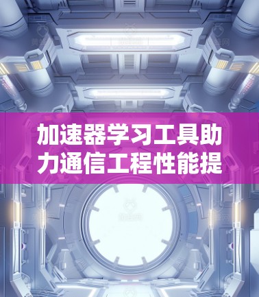 加速器学习工具助力通信工程性能提升