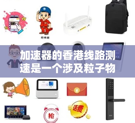 加速器的香港线路测速是一个涉及粒子物理实验的具体过程,主要用于评估和优化加速器的性能。以下是对该过程的详细分析 加速器的香港线路测速是一个涉及粒子物理实验的具体过程,主要用于评估和优化加速器的性能。以下是对该过程的详细分析