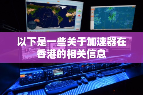 以下是一些关于加速器在香港的相关信息 以下是一些关于加速器在香港的相关信息