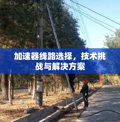 加速器线路选择，技术挑战与解决方案