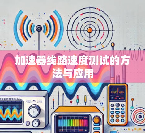加速器线路速度测试的方法与应用 加速器线路速度测试的方法与应用