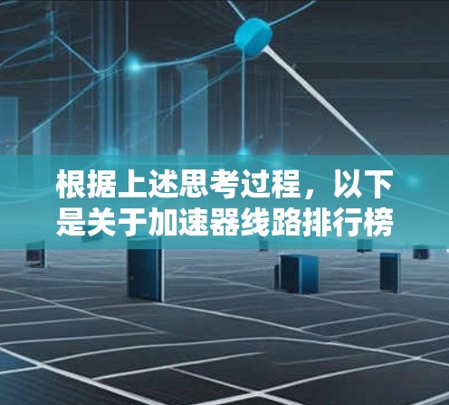 根据上述思考过程,以下是关于加速器线路排行榜的详细解释和分析 根据上述思考过程,以下是关于加速器线路排行榜的详细解释和分析