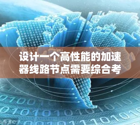 设计一个高性能的加速器线路节点需要综合考虑性能、材料、设计、工艺和测试等多个方面。以下是针对加速器线路节点的推荐设计方案 设计一个高性能的加速器线路节点需要综合考虑性能、材料、设计、工艺和测试等多个方面。以下是针对加速器线路节点的推荐设计方案