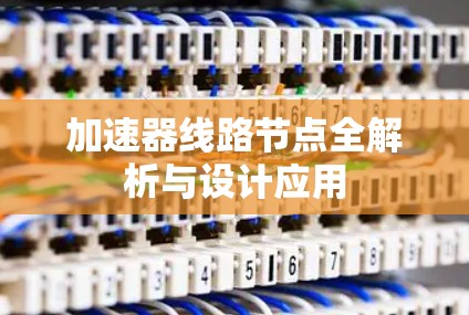 加速器线路节点全解析与设计应用