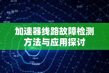 加速器线路故障检测方法与应用探讨 加速器线路故障检测方法与应用探讨