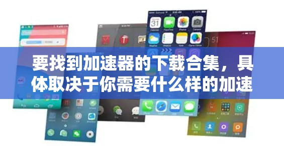 要找到加速器的下载合集,具体取决于你需要什么样的加速器。以下是一些常见的加速器类型及其相关资源 要找到加速器的下载合集,具体取决于你需要什么样的加速器。以下是一些常见的加速器类型及其相关资源