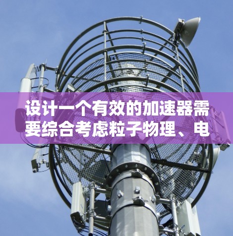 设计一个有效的加速器需要综合考虑粒子物理、电磁学和工程技术。以下是一个逐步的解决方案