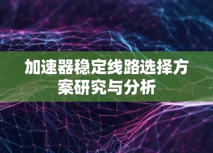 加速器稳定线路选择方案研究与分析 加速器稳定线路选择方案研究与分析