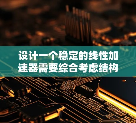 设计一个稳定的线性加速器需要综合考虑结构、磁铁选择、加速腔设计和探测器配置等多个方面。以下是一个有条理的设计步骤