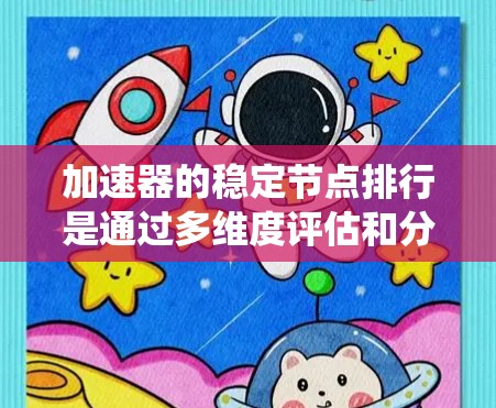 加速器的稳定节点排行是通过多维度评估和分析节点性能和可靠性,从而优化任务分配和系统性能的关键过程。以下是对该过程的详细分析和总结 加速器的稳定节点排行是通过多维度评估和分析节点性能和可靠性,从而优化任务分配和系统性能的关键过程。以下是对该过程的详细分析和总结