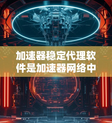 加速器稳定代理软件是加速器网络中维护网络稳定性和可靠性的关键组件。以下是对加速器稳定代理软件的详细分析和总结 加速器稳定代理软件是加速器网络中维护网络稳定性和可靠性的关键组件。以下是对加速器稳定代理软件的详细分析和总结