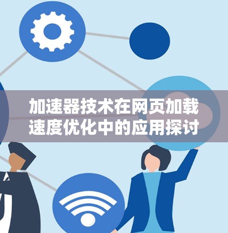 加速器技术在网页加载速度优化中的应用探讨