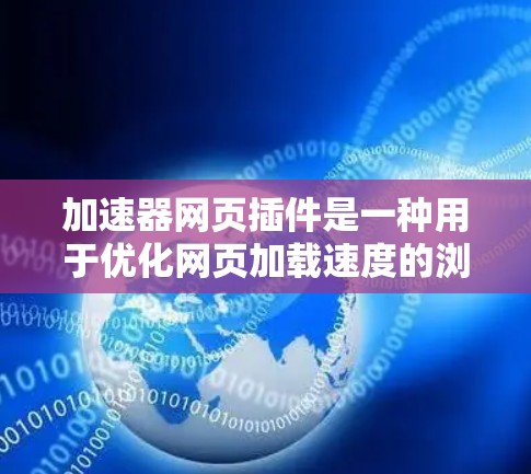 加速器网页插件是一种用于优化网页加载速度的浏览器插件，通过缓存、预加载和优化资源加载来加快网页速度。以下是对加速器网页插件的详细分析和总结