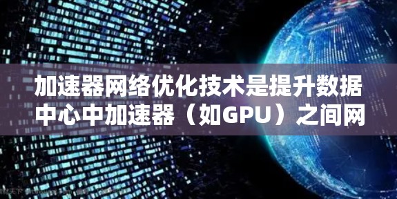 加速器网络优化技术是提升数据中心中加速器（如GPU）之间网络性能的关键。以下是一些关键技术和策略