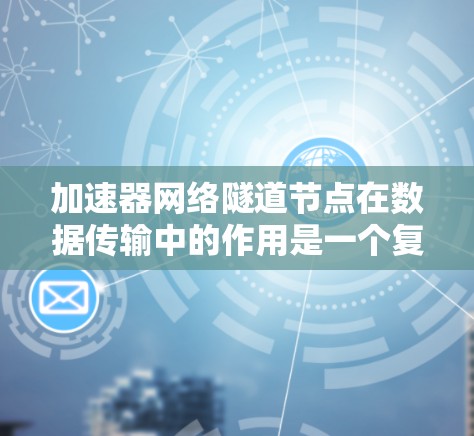 加速器网络隧道节点在数据传输中的作用是一个复杂但重要的概念。以下是对这一主题的详细总结和分步解释