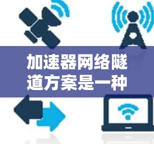 加速器网络隧道方案是一种通过加速器（如DPU或GPU）来优化网络数据传输的技术，旨在提升数据中心的网络性能，特别是在处理高带宽、低延迟任务时。以下是对该方案的详细分析和总结