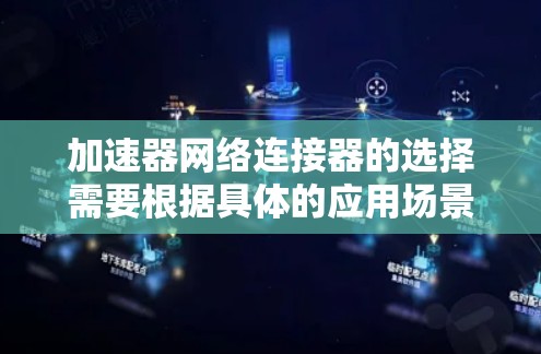 加速器网络连接器的选择需要根据具体的应用场景、网络需求和环境来决定。以下是一些推荐的品牌和型号，供您参考