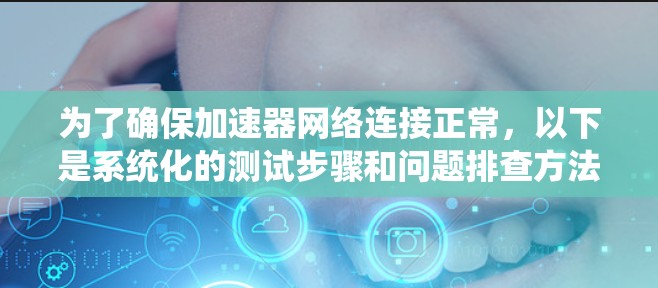 为了确保加速器网络连接正常，以下是系统化的测试步骤和问题排查方法
