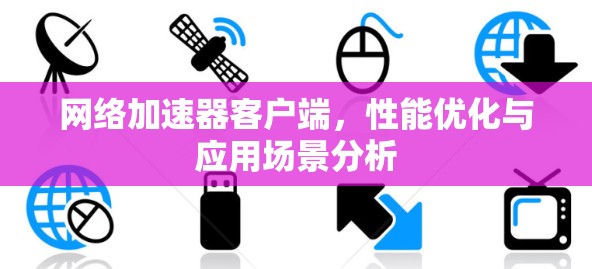 网络加速器客户端，性能优化与应用场景分析