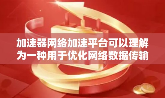 加速器网络加速平台可以理解为一种用于优化网络数据传输效率的解决方案,通过增强数据包处理能力来加速网络性能。以下是一些相关的概念和技术 加速器网络加速平台可以理解为一种用于优化网络数据传输效率的解决方案,通过增强数据包处理能力来加速网络性能。以下是一些相关的概念和技术