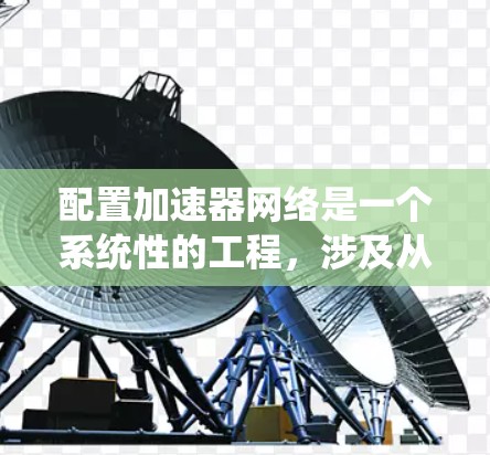 配置加速器网络是一个系统性的工程，涉及从选择加速器到优化配置的多个步骤。以下是一个有条理的指南，帮助您顺利完成加速器网络的配置