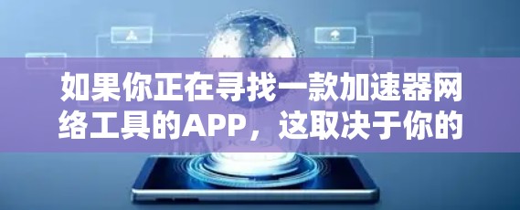 如果你正在寻找一款加速器网络工具的APP,这取决于你的具体需求和使用场景。以下是一些常见的网络优化工具和加速器,可能会对你有帮助 如果你正在寻找一款加速器网络工具的APP,这取决于你的具体需求和使用场景。以下是一些常见的网络优化工具和加速器,可能会对你有帮助