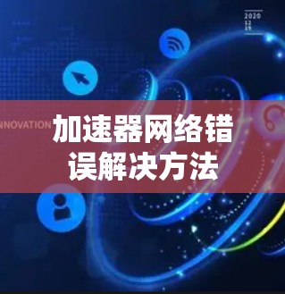 加速器网络错误解决方法 加速器网络错误解决方法