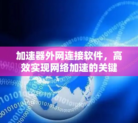 加速器外网连接软件,高效实现网络加速的关键 加速器外网连接软件,高效实现网络加速的关键