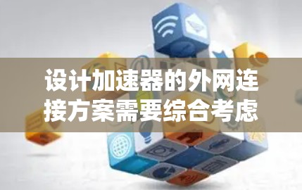 设计加速器的外网连接方案需要综合考虑网络架构、数据传输、安全性、控制系统、存储系统以及容灾等多个方面。以下是详细的设计方案