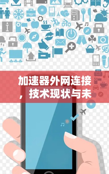 加速器外网连接,技术现状与未来趋势 加速器外网连接,技术现状与未来趋势