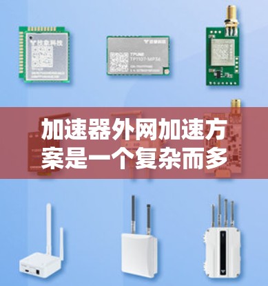 加速器外网加速方案是一个复杂而多维度的工程问题,涉及网络技术、硬件加速、软件优化和加速器本身的性能提升。以下是对该方案的详细分析和总结 加速器外网加速方案是一个复杂而多维度的工程问题,涉及网络技术、硬件加速、软件优化和加速器本身的性能提升。以下是对该方案的详细分析和总结